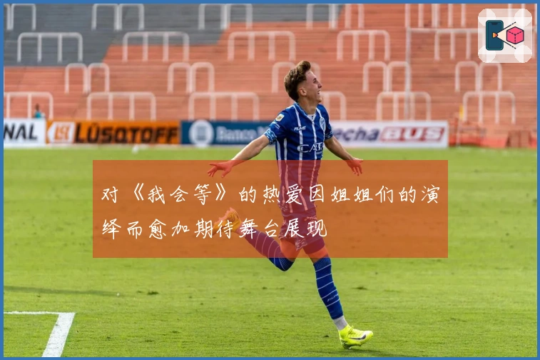 对《我会等》的热爱因姐姐们的演绎而愈加期待舞台展现
