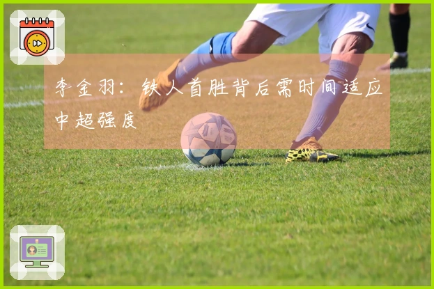 李金羽：铁人首胜背后需时间适应中超强度