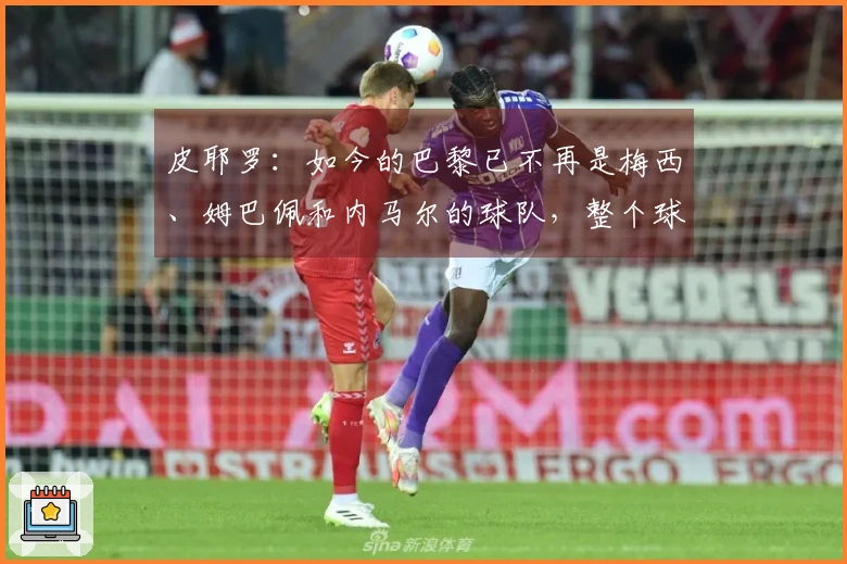 皮耶罗：如今的巴黎已不再是梅西、姆巴佩和内马尔的球队，整个球队都更加注重防守
