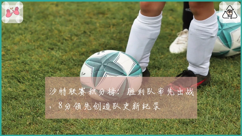 沙特联赛积分榜：胜利队率先出战，8分领先创造队史新纪录