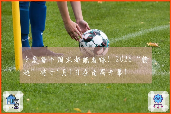 今夏每个周末都能看球！2026“赣超”将于5月1日在南昌开幕！