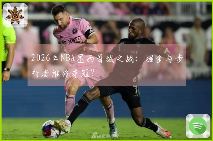 2026年NBA墨西哥城之战：掘金与步行者谁将夺冠？
