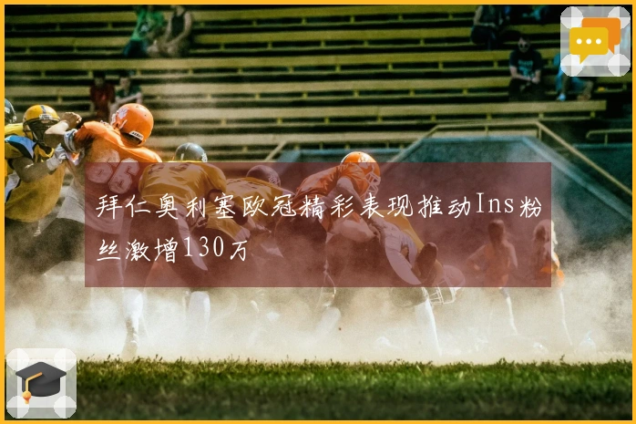 拜仁奥利塞欧冠精彩表现推动Ins粉丝激增130万