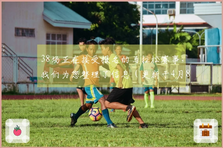 38场正在接受报名的马拉松赛事，我们为您整理了信息（更新于4月8日）