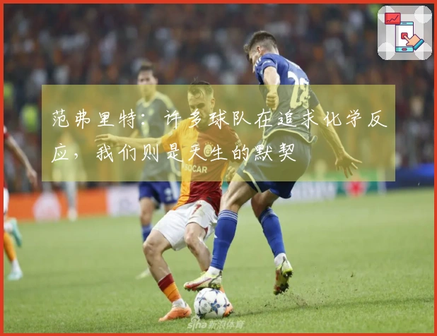 范弗里特：许多球队在追求化学反应，我们则是天生的默契