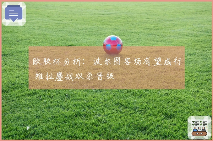 欧联杯分析：波尔图客场有望成行 维拉鏖战双杀晋级