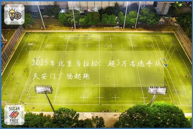 2025年北京马拉松：超3万名选手从天安门广场起跑