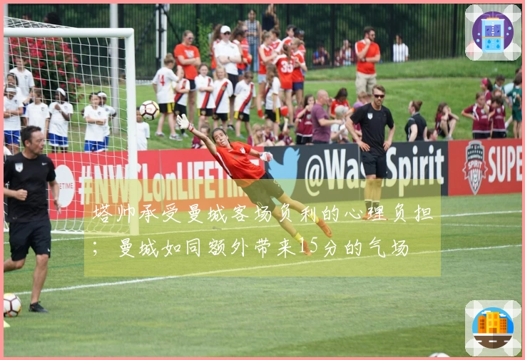 塔帅承受曼城客场负利的心理负担；曼城如同额外带来15分的气场