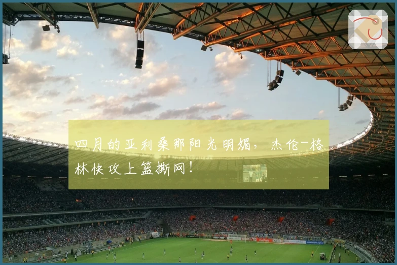 四月的亚利桑那阳光明媚，杰伦-格林快攻上篮撕网！