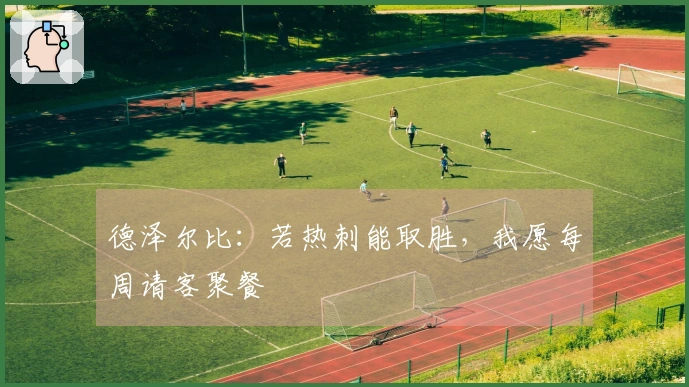 德泽尔比：若热刺能取胜，我愿每周请客聚餐