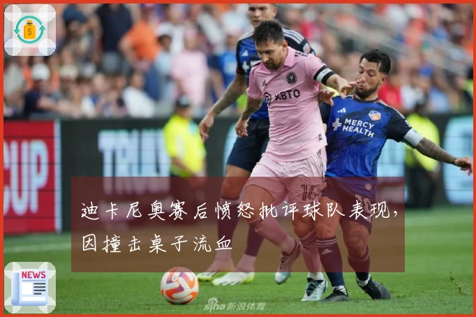 迪卡尼奥赛后愤怒批评球队表现，因撞击桌子流血