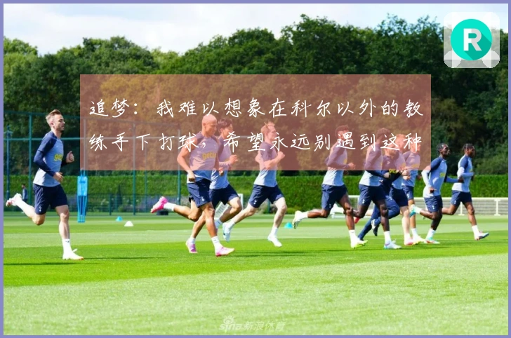 追梦：我难以想象在科尔以外的教练手下打球，希望永远别遇到这种事