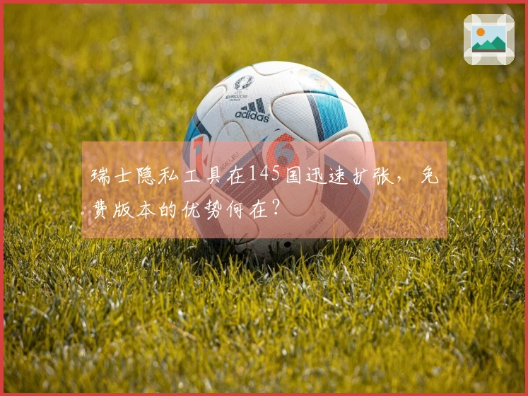 瑞士隐私工具在145国迅速扩张，免费版本的优势何在？