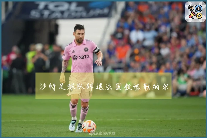 沙特足球队辞退法国教练勒纳尔